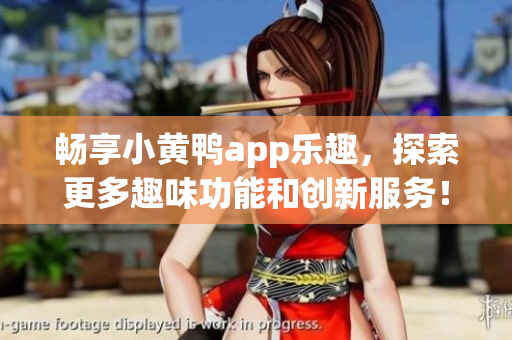 暢享小黃鴨app樂趣，探索更多趣味功能和創(chuàng)新服務(wù)！