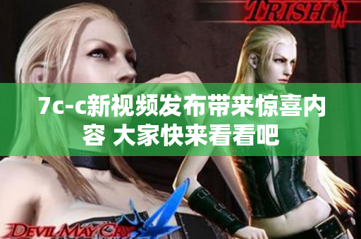 7c-c新視頻發(fā)布帶來驚喜內(nèi)容 大家快來看看吧