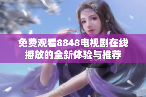 免費(fèi)觀看8848電視劇在線播放的全新體驗(yàn)與推薦