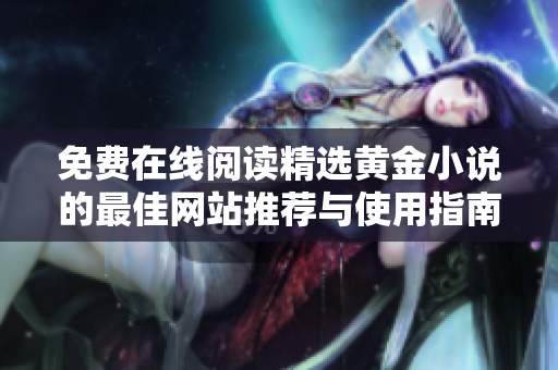 免費(fèi)在線閱讀精選黃金小說(shuō)的最佳網(wǎng)站推薦與使用指南