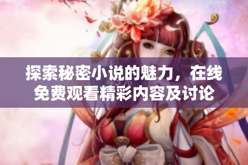 探索秘密小說的魅力，在線免費(fèi)觀看精彩內(nèi)容及討論