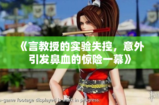 《言教授的實(shí)驗(yàn)失控，意外引發(fā)鼻血的驚險(xiǎn)一幕》