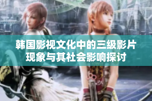 韓國(guó)影視文化中的三級(jí)影片現(xiàn)象與其社會(huì)影響探討