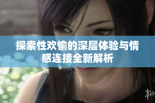 探索性歡愉的深層體驗與情感連接全新解析