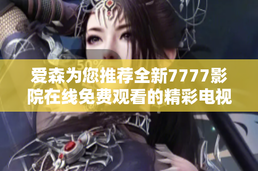 愛森為您推薦全新7777影院在線免費觀看的精彩電視劇攻略