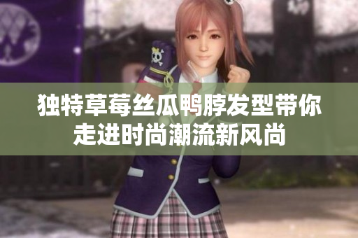 獨特草莓絲瓜鴨脖發(fā)型帶你走進時尚潮流新風尚